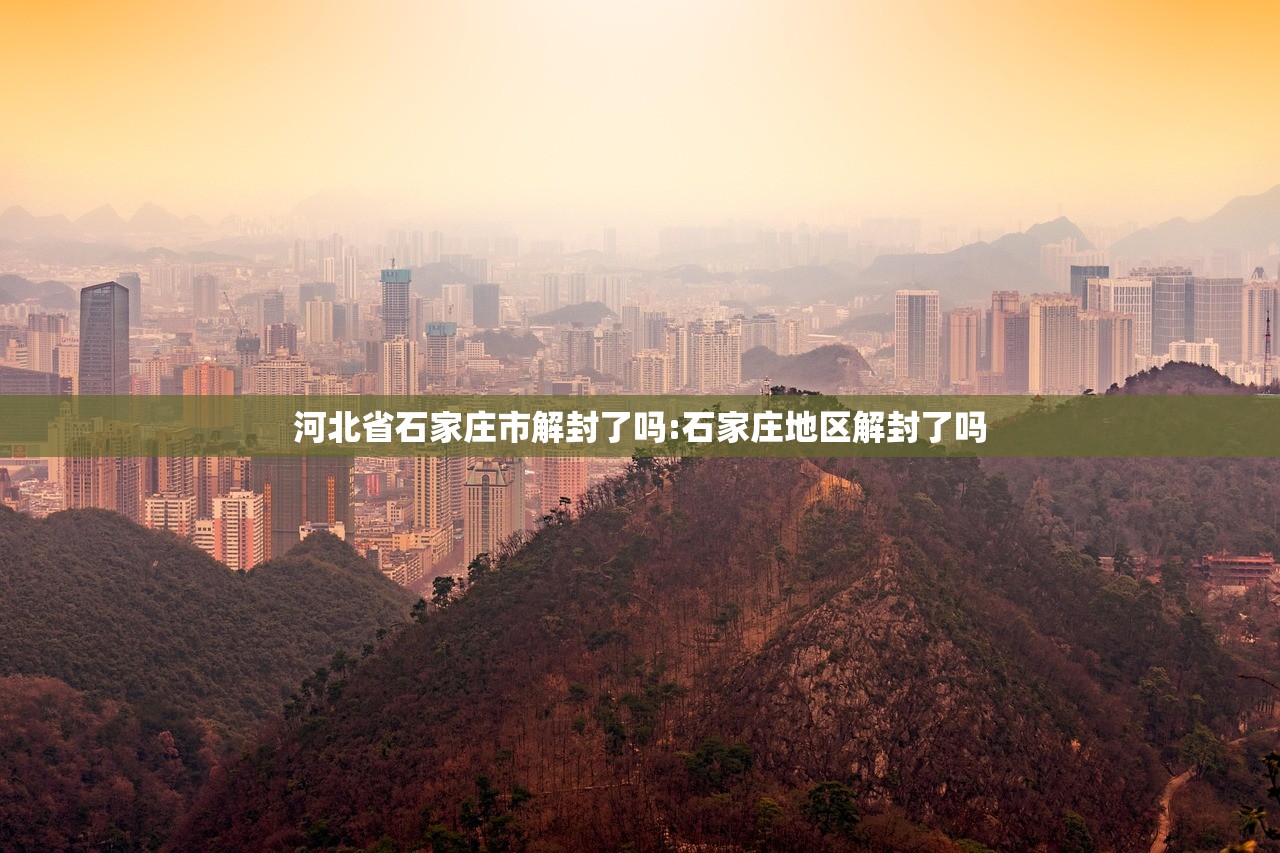 河北省石家庄市解封了吗:石家庄地区解封了吗
