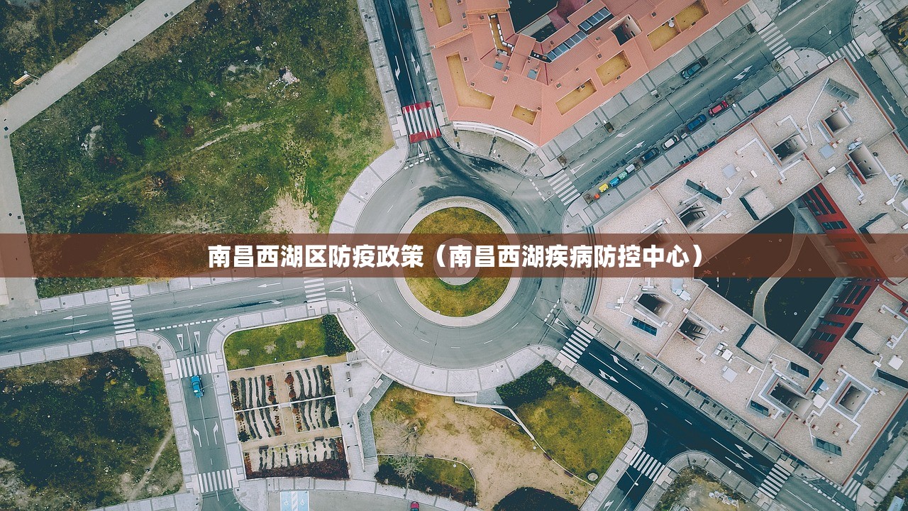 南昌西湖区防疫政策（南昌西湖疾病防控中心）
