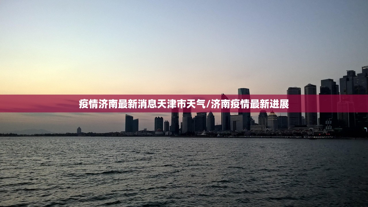 疫情济南最新消息天津市天气/济南疫情最新进展