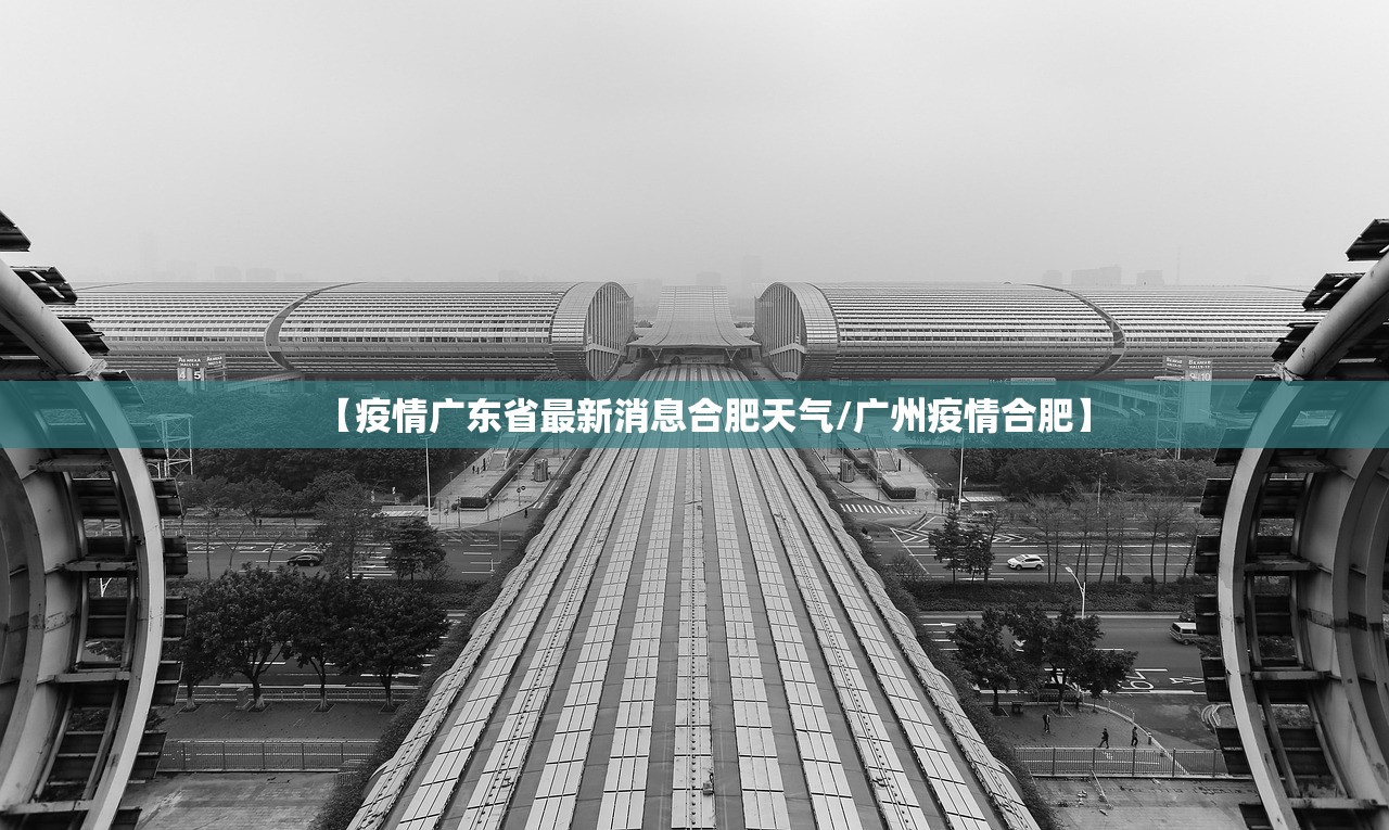【疫情广东省最新消息合肥天气/广州疫情合肥】