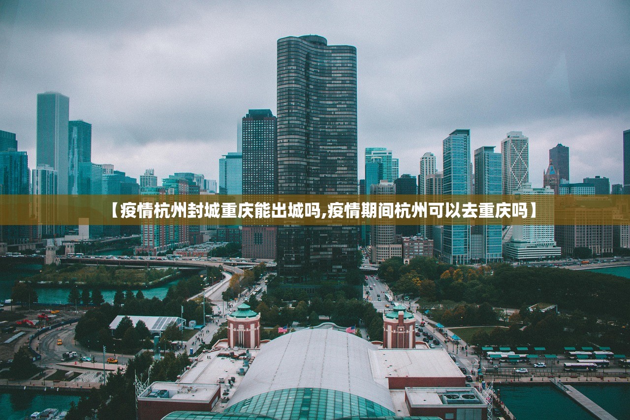 【疫情杭州封城重庆能出城吗,疫情期间杭州可以去重庆吗】