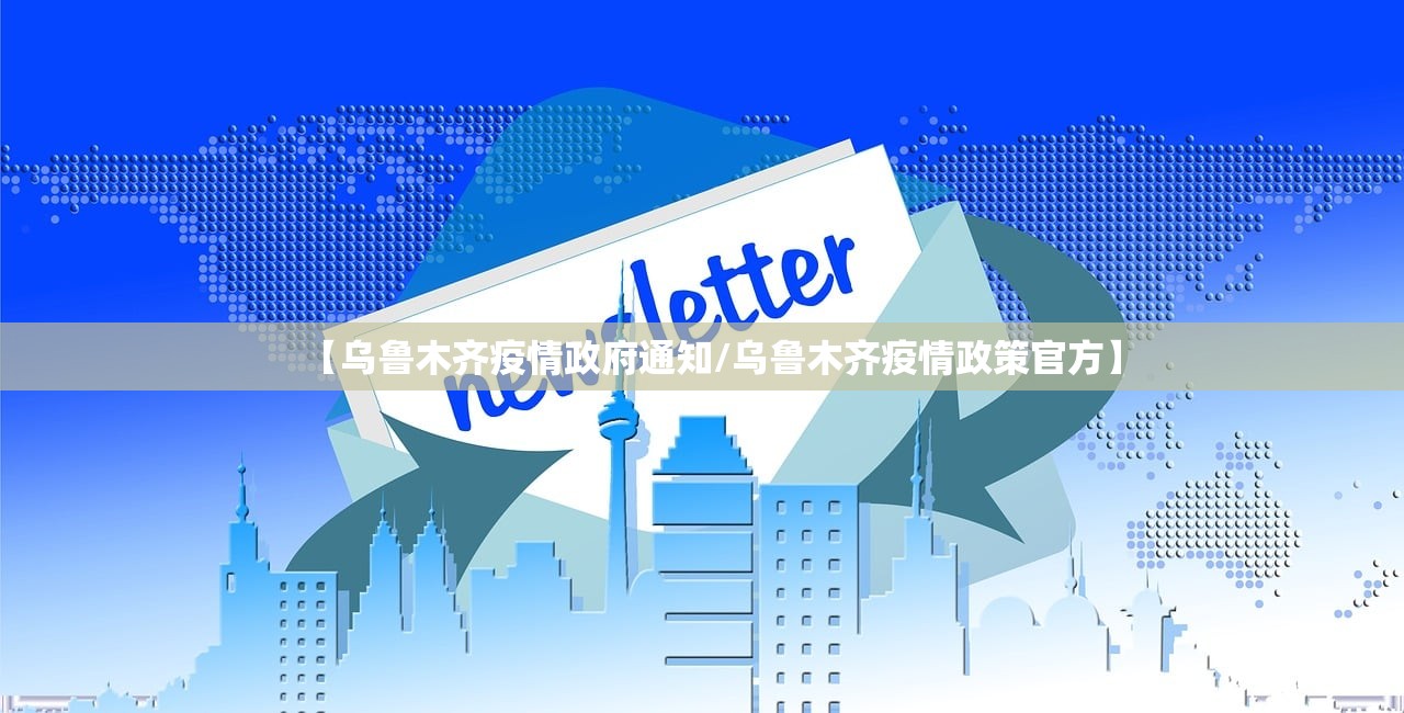 【乌鲁木齐疫情政府通知/乌鲁木齐疫情政策官方】