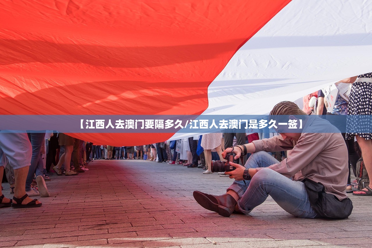 【江西人去澳门要隔多久/江西人去澳门是多久一签】