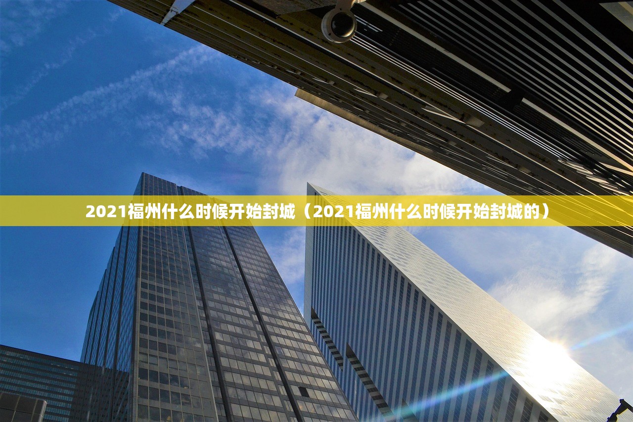 2021福州什么时候开始封城（2021福州什么时候开始封城的）