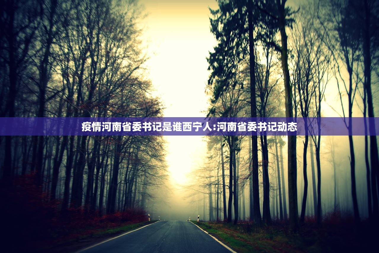 疫情河南省委书记是谁西宁人:河南省委书记动态