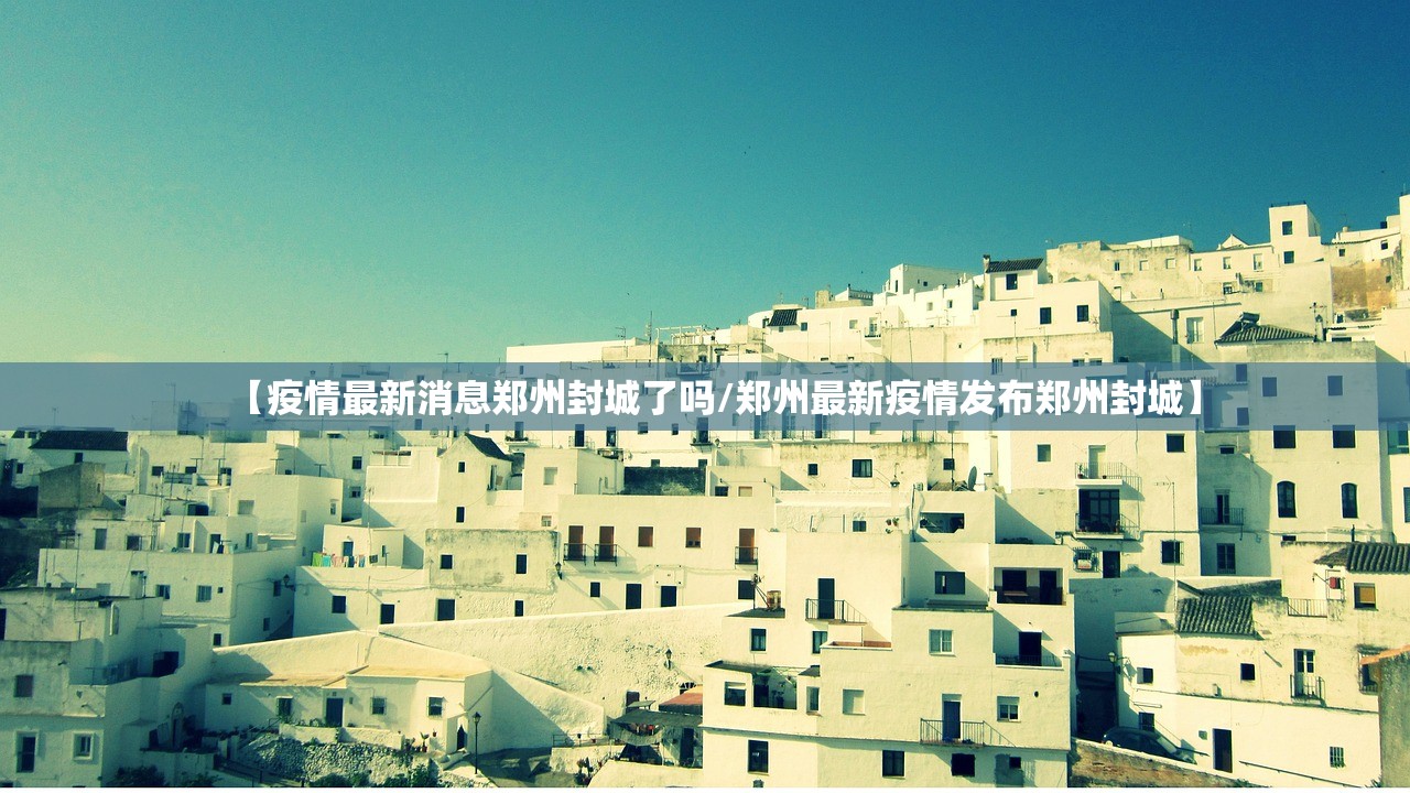 【疫情最新消息郑州封城了吗/郑州最新疫情发布郑州封城】