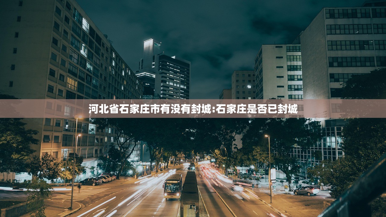 河北省石家庄市有没有封城:石家庄是否已封城