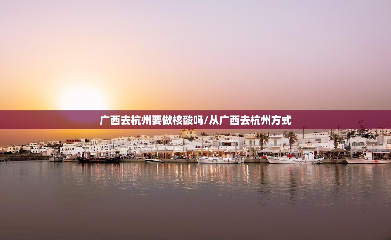 广西去杭州要做核酸吗/从广西去杭州方式