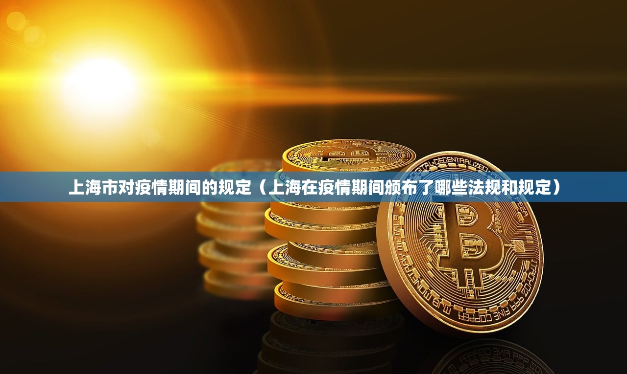 上海市对疫情期间的规定（上海在疫情期间颁布了哪些法规和规定）