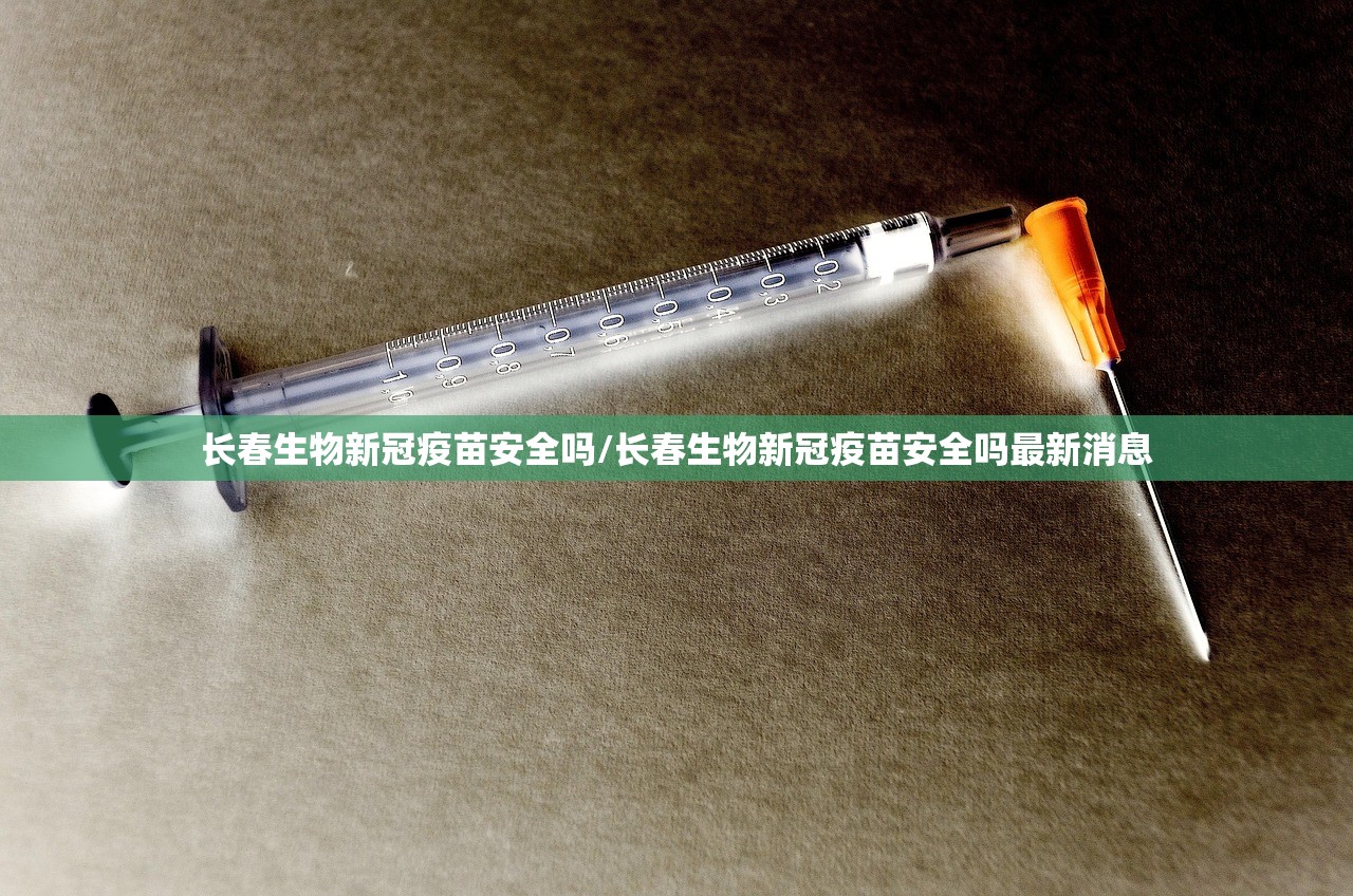 长春生物新冠疫苗安全吗/长春生物新冠疫苗安全吗最新消息