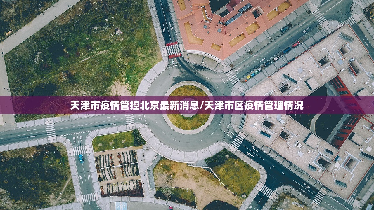 天津市疫情管控北京最新消息/天津市区疫情管理情况