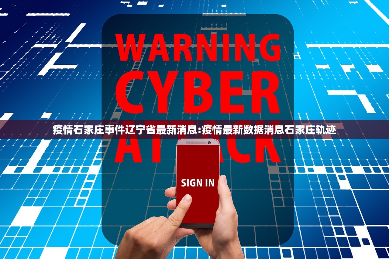 疫情石家庄事件辽宁省最新消息:疫情最新数据消息石家庄轨迹