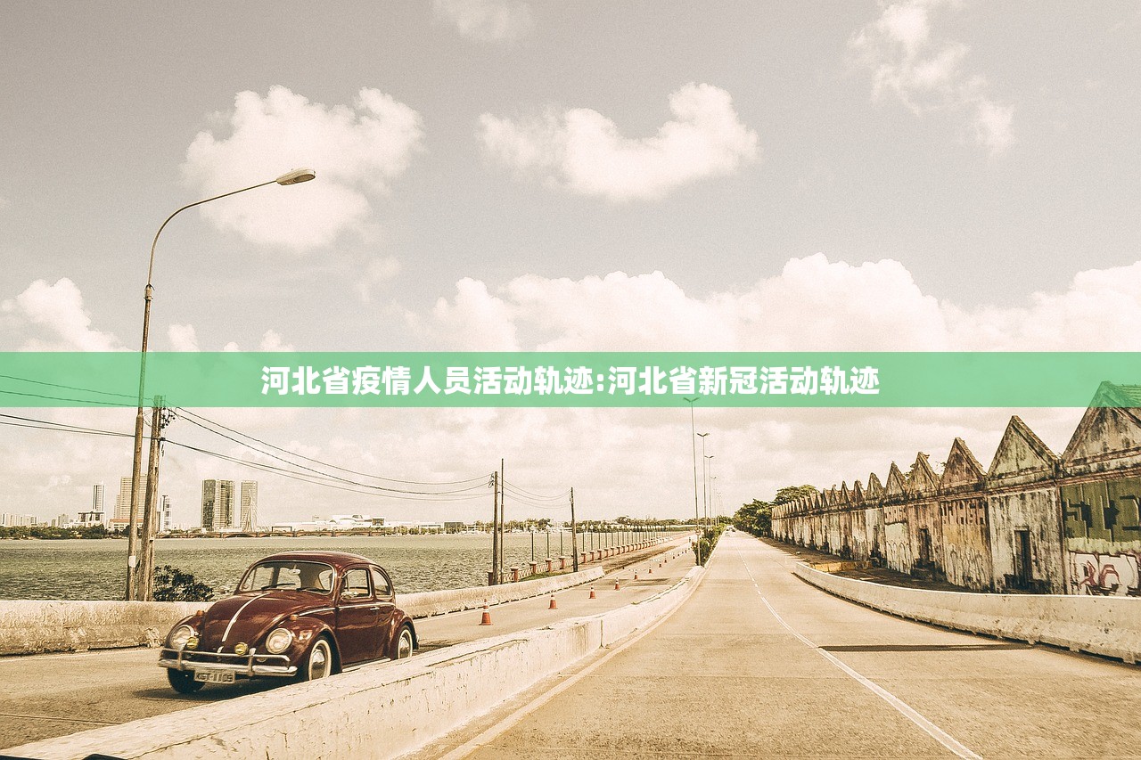 河北省疫情人员活动轨迹:河北省新冠活动轨迹