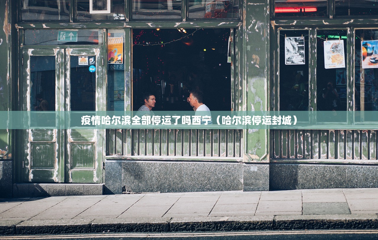 疫情哈尔滨全部停运了吗西宁（哈尔滨停运封城）