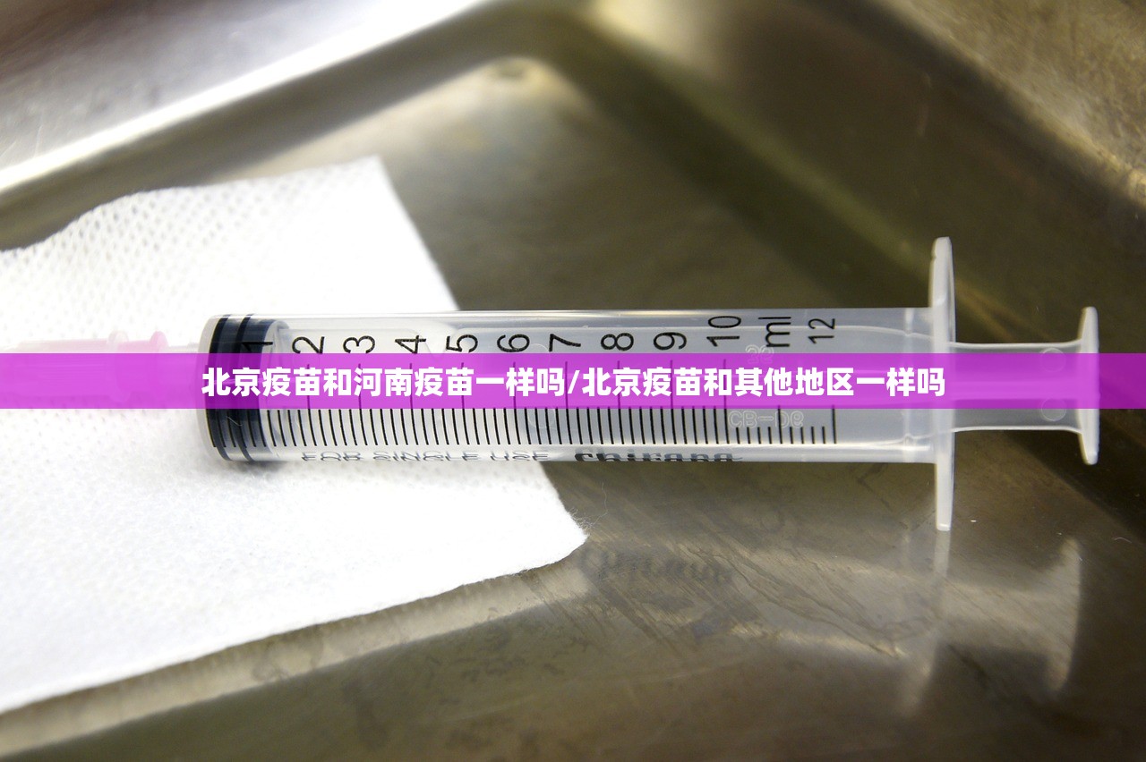 北京疫苗和河南疫苗一样吗/北京疫苗和其他地区一样吗