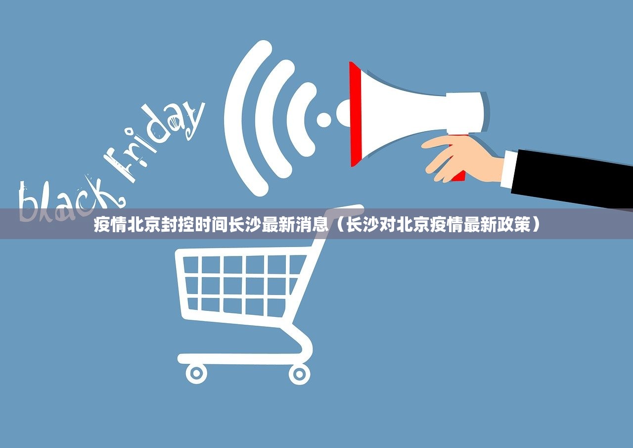 疫情北京封控时间长沙最新消息（长沙对北京疫情最新政策）