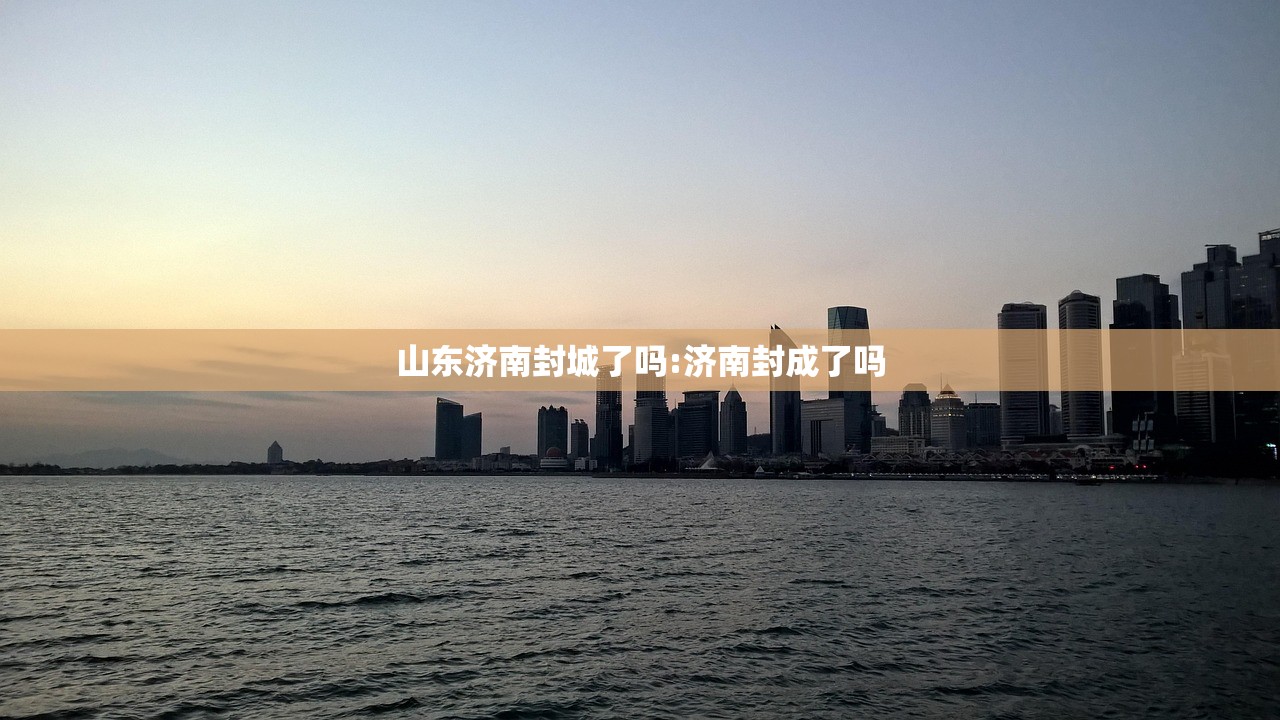 山东济南封城了吗:济南封成了吗