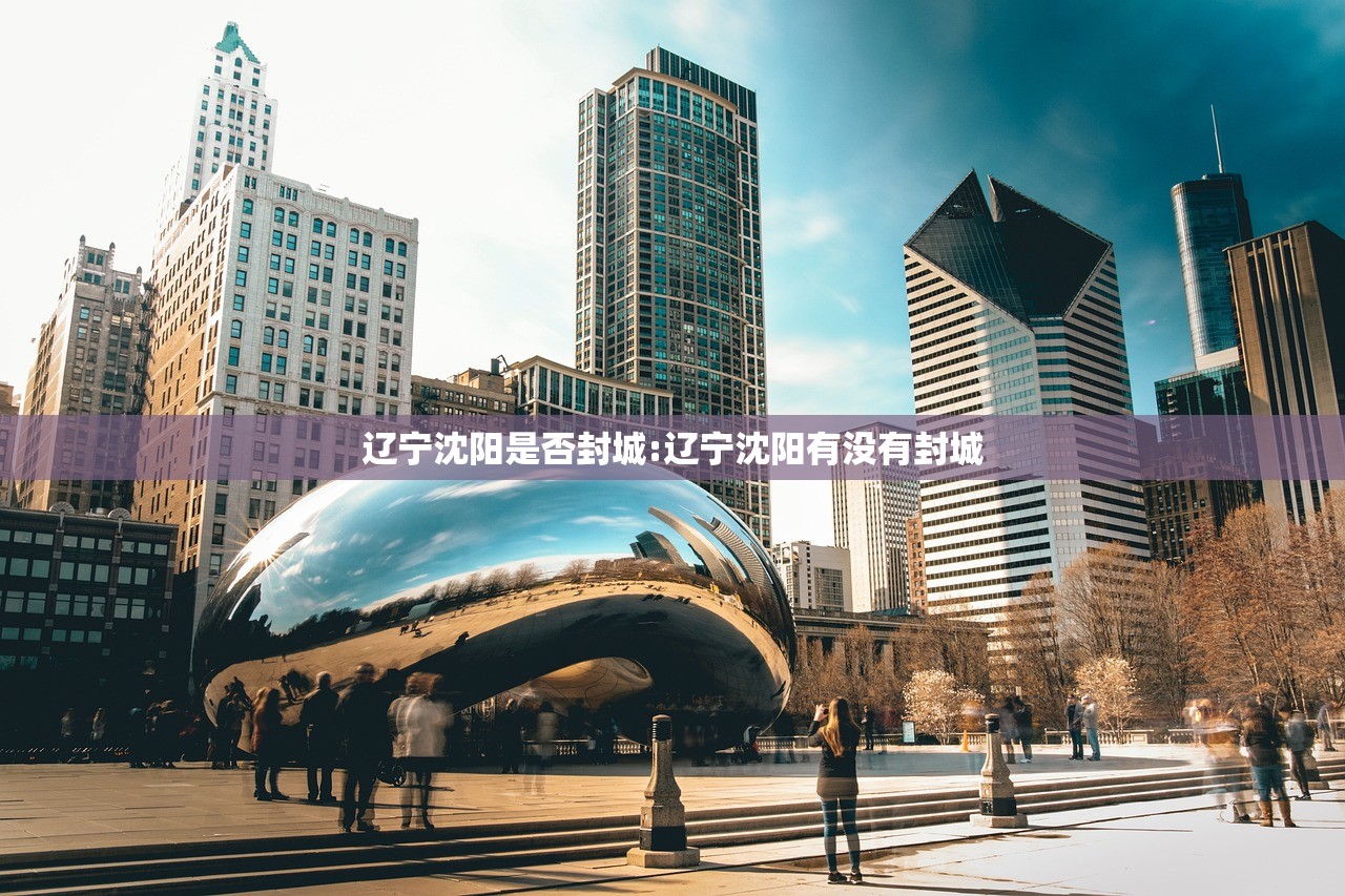 辽宁沈阳是否封城:辽宁沈阳有没有封城