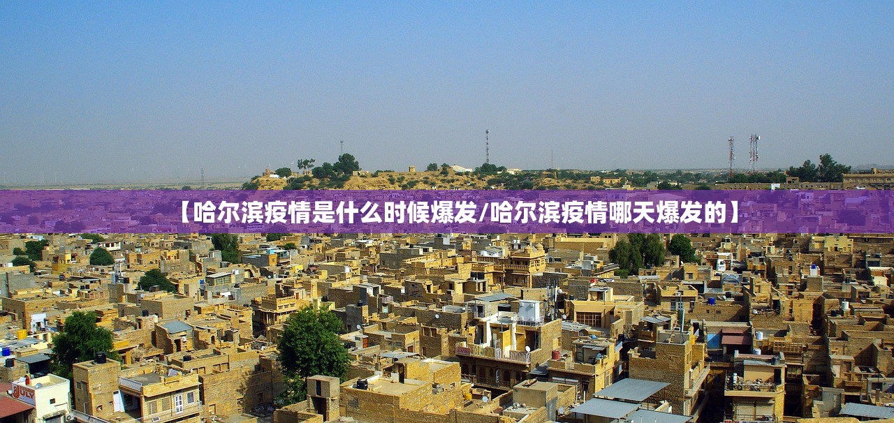 【哈尔滨疫情是什么时候爆发/哈尔滨疫情哪天爆发的】