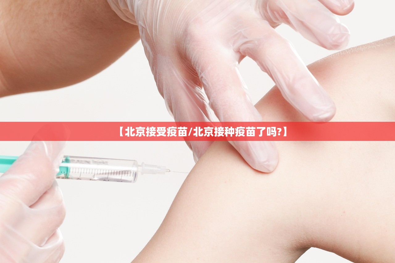 【北京接受疫苗/北京接种疫苗了吗?】