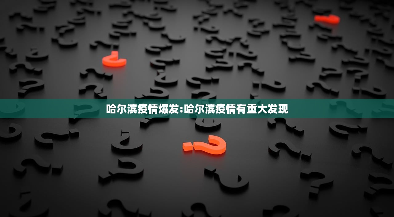 哈尔滨疫情爆发:哈尔滨疫情有重大发现