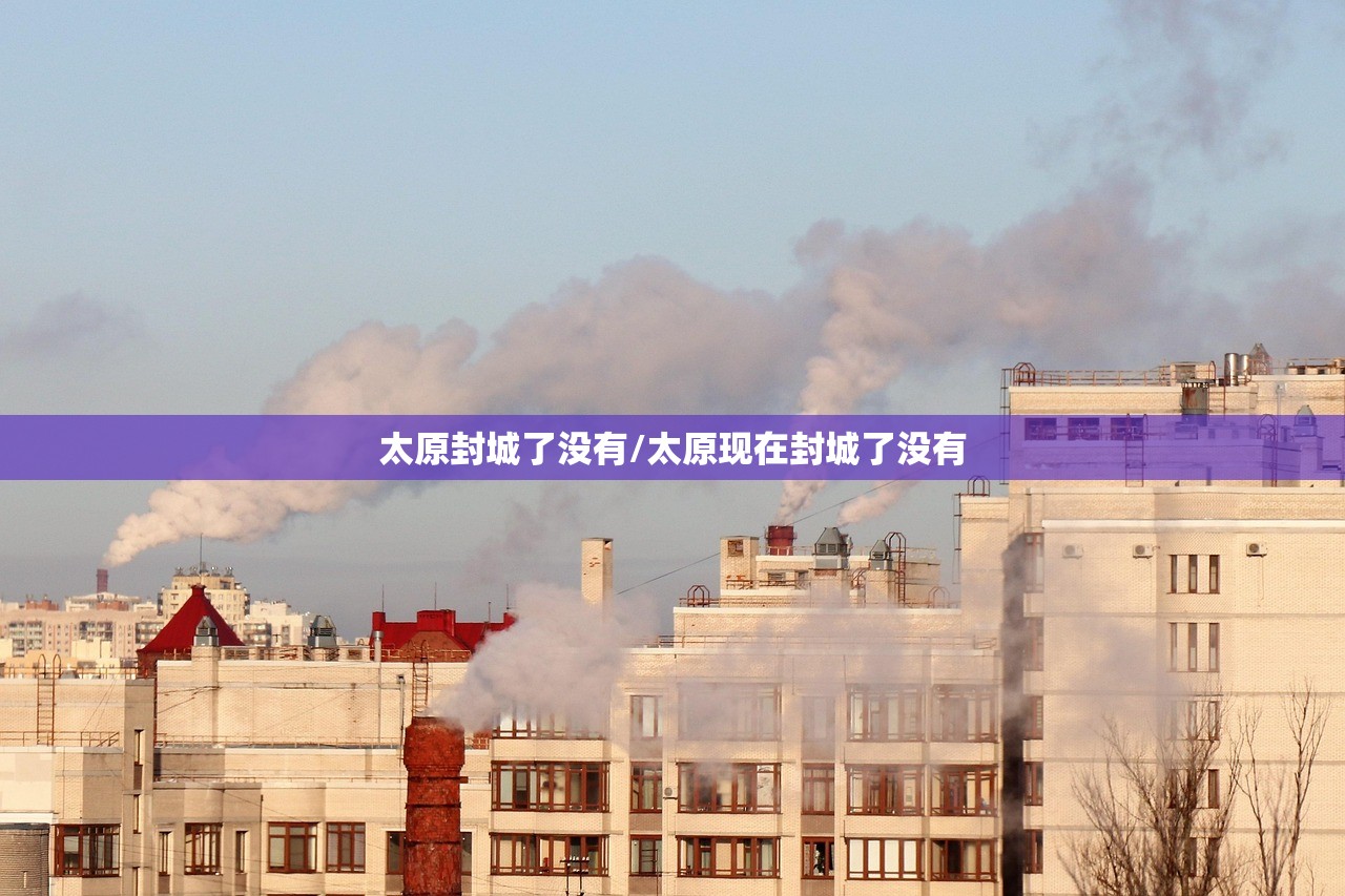 太原封城了没有/太原现在封城了没有