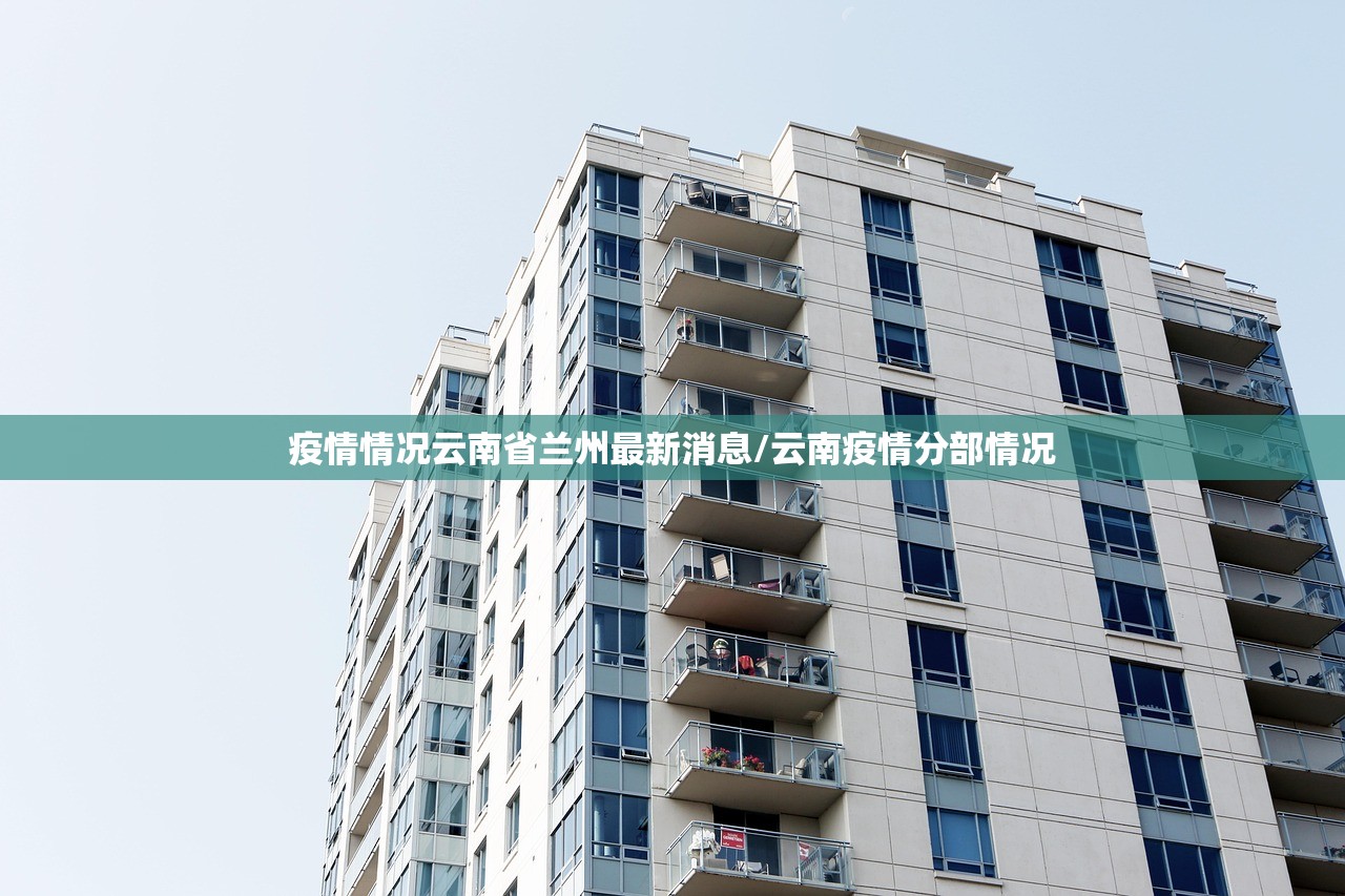 疫情情况云南省兰州最新消息/云南疫情分部情况