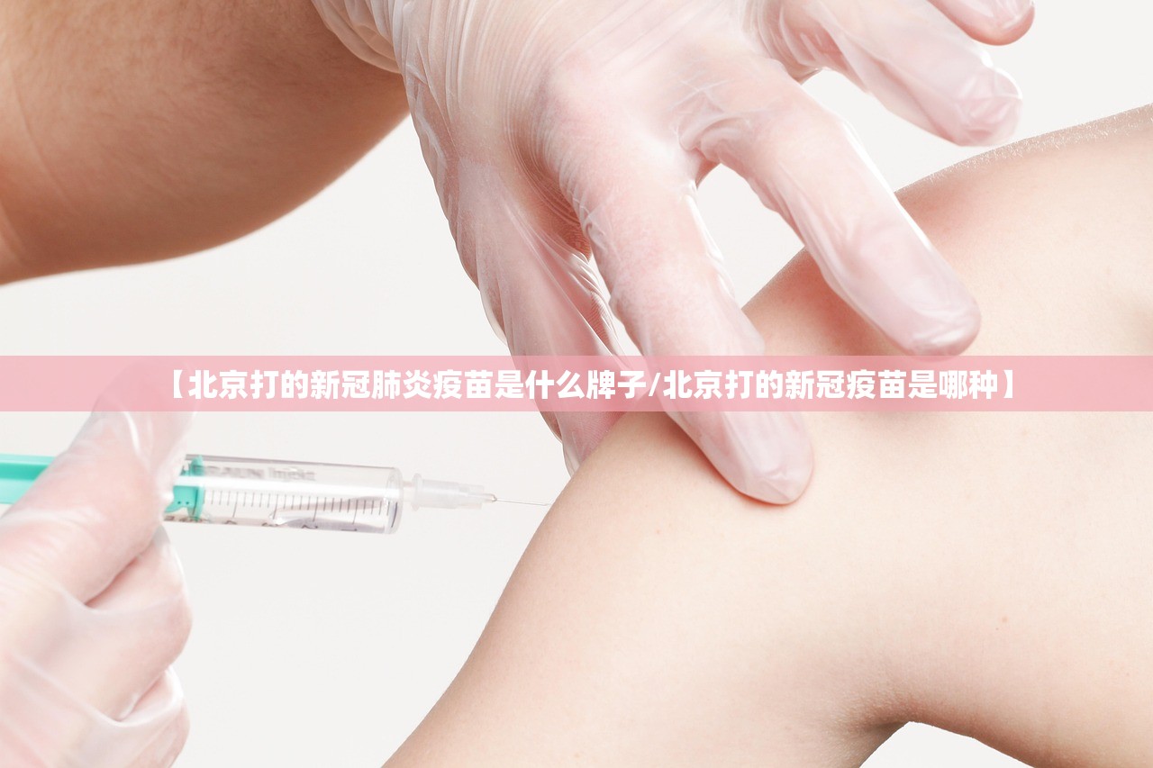 【北京打的新冠肺炎疫苗是什么牌子/北京打的新冠疫苗是哪种】