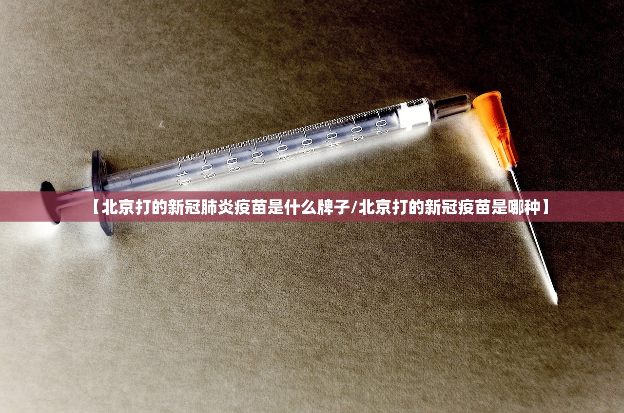 【北京打的新冠肺炎疫苗是什么牌子/北京打的新冠疫苗是哪种】