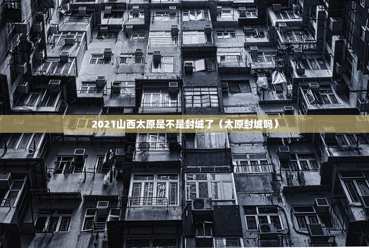 2021山西太原是不是封城了（太原封城吗）