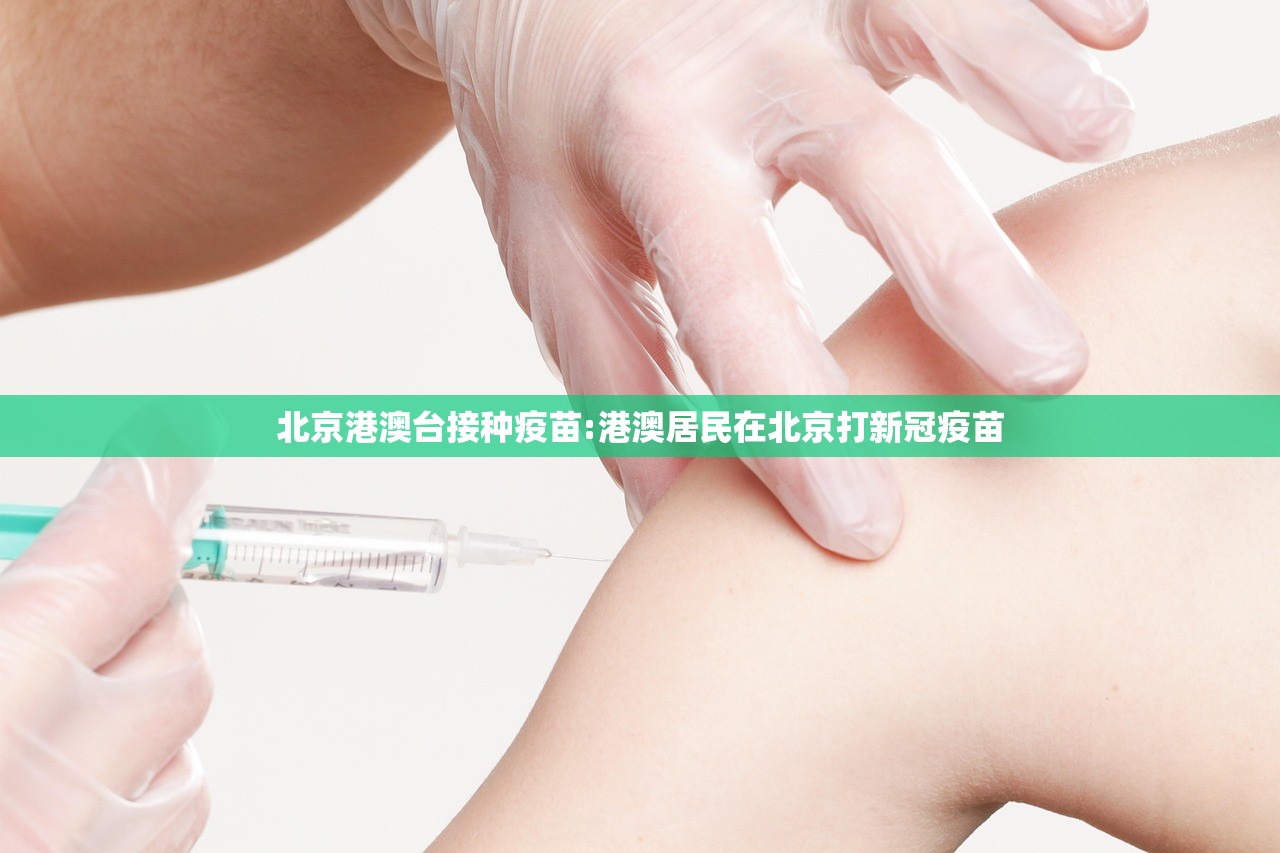 北京港澳台接种疫苗:港澳居民在北京打新冠疫苗