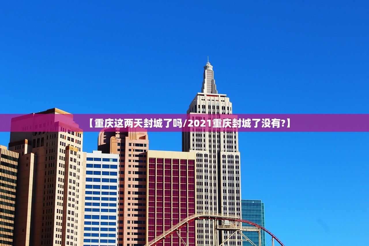 【重庆这两天封城了吗/2021重庆封城了没有?】